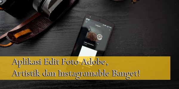 Aplikasi Edit Foto Adobe, Artistik dan Instagramable Banget!